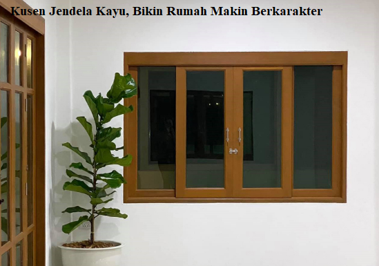 Kusen Jendela Kayu, Bikin Rumah Makin Berkarakter